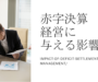 赤字決算が会社経営に与える影響とは｜赤字経営から改善する具体的な方法