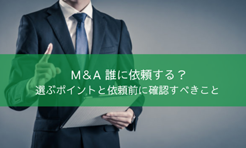 M&A誰に依頼する？選ぶポイントと依頼前に確認すべきこと